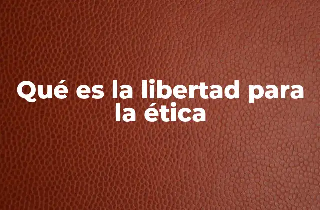 Qué es la Libertad para la Ética