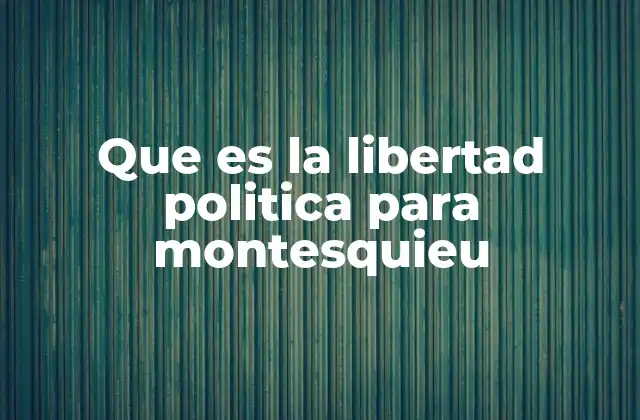 Que es la Libertad Politica para Montesquieu