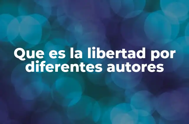 Que es la Libertad por Diferentes Autores