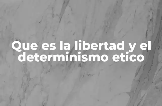 Que es la Libertad y el Determinismo Etico 2 La tensión entre libertad y determinismo