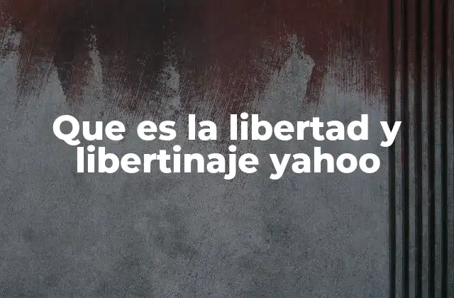 Que es la Libertad y Libertinaje Yahoo