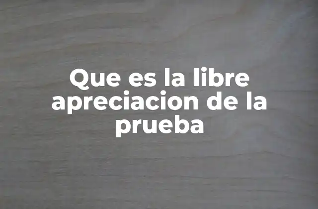 Que es la Libre Apreciacion de la Prueba