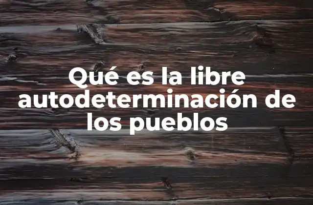 Qué es la Libre Autodeterminación de los Pueblos