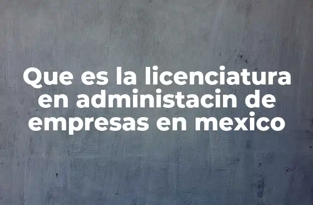 Que es la Licenciatura en Administacin de Empresas en Mexico