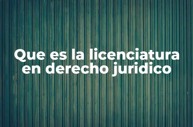 Que es la Licenciatura en Derecho Juridico