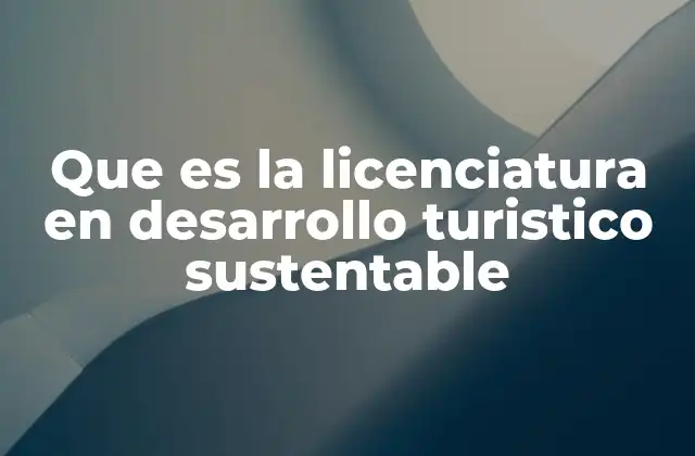 Que es la Licenciatura en Desarrollo Turistico Sustentable