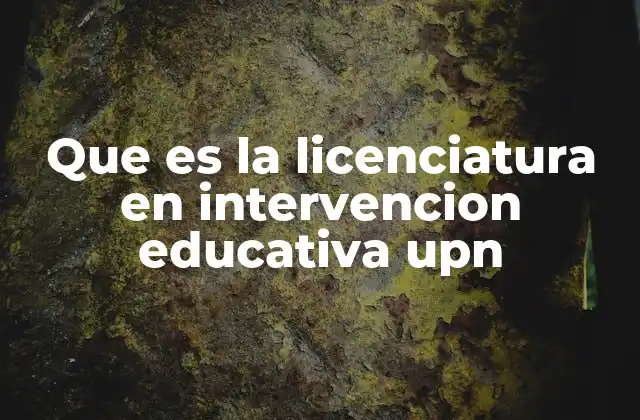 Que es la Licenciatura en Intervencion Educativa Upn