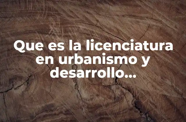 Que es la Licenciatura en Urbanismo y Desarrollo Metropolitano