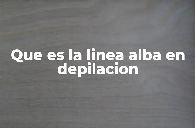Que es la Linea Alba en Depilacion 2 Cómo se forma la línea alba sin mencionar directamente el término
