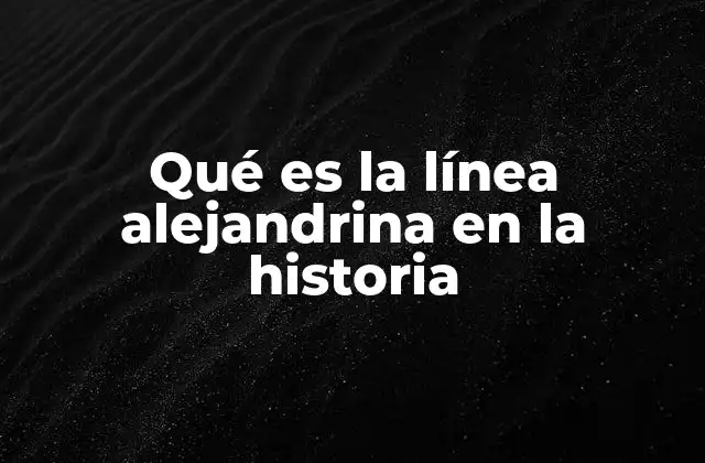 Qué es la Línea Alejandrina en la Historia