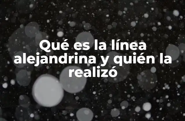 Qué es la Línea Alejandrina y Quién la Realizó