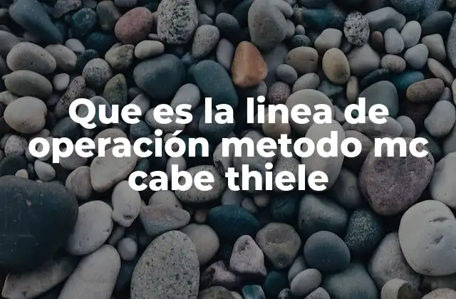 Que es la Linea de Operación Metodo Mc cabe Thiele