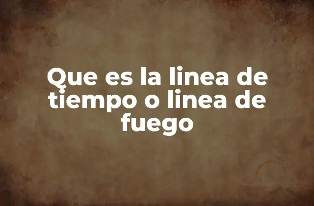 Que es la Linea de Tiempo o Linea de Fuego