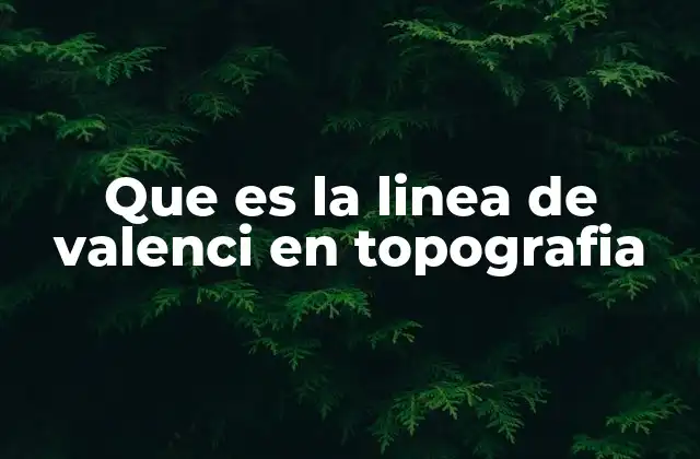 Que es la Linea de Valenci en Topografia