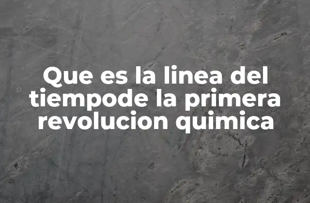 Que es la Linea Del Tiempode la Primera Revolucion Quimica