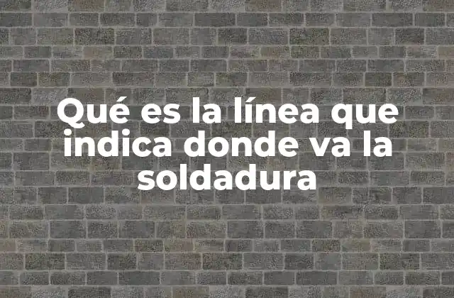 Qué es la Línea que Indica Donde Va la Soldadura