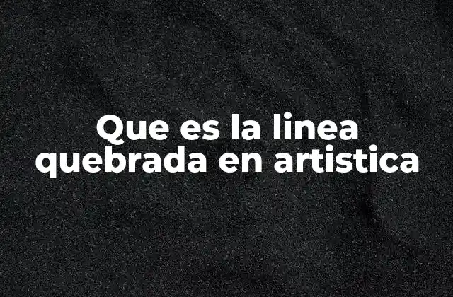 Que es la Linea Quebrada en Artistica