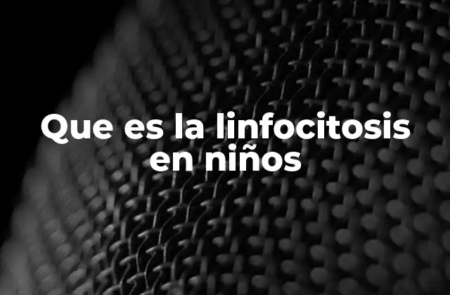 Que es la Linfocitosis en Niños