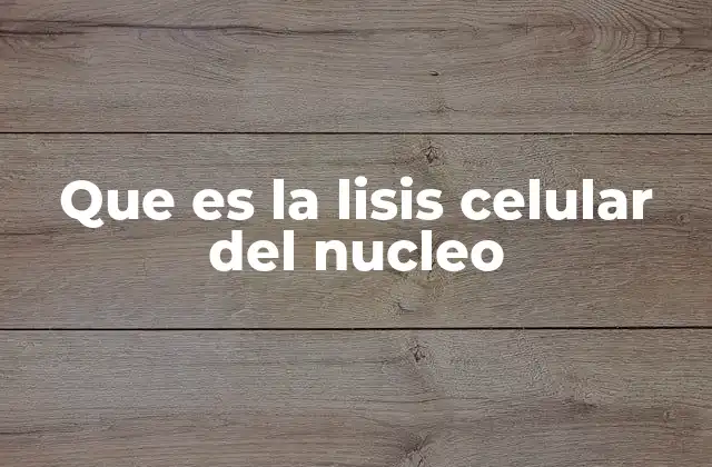 Que es la Lisis Celular Del Nucleo
