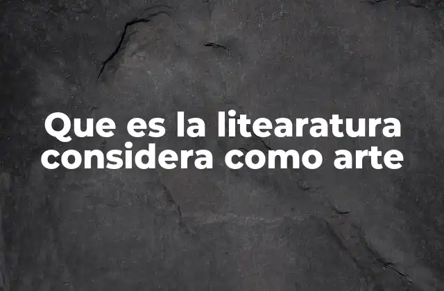 Que es la Litearatura Considera como Arte