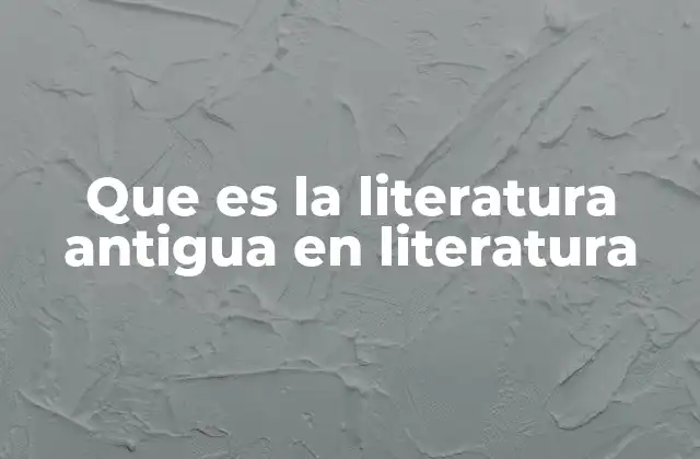Que es la Literatura Antigua en Literatura