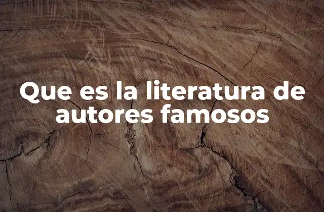Que es la Literatura de Autores Famosos