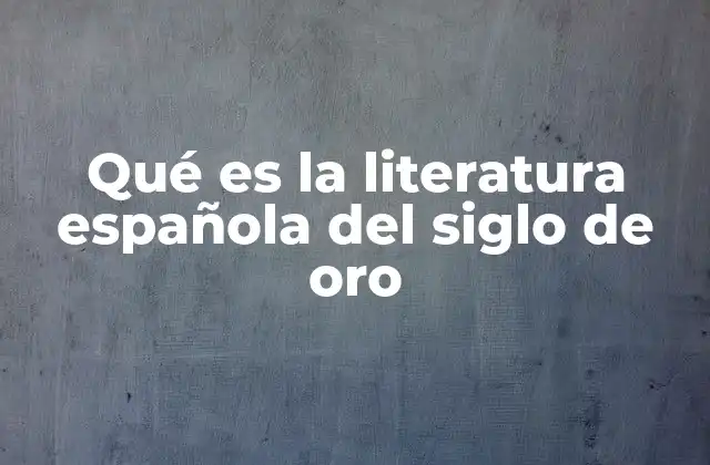 Qué es la Literatura Española Del Siglo de Oro