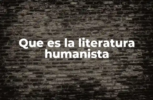 Que es la Literatura Humanista