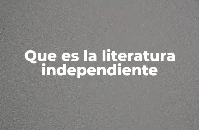 Que es la Literatura Independiente