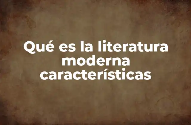 Qué es la Literatura Moderna Características
