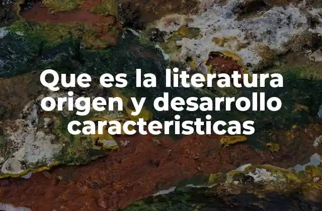 Que es la Literatura Origen y Desarrollo Caracteristicas
