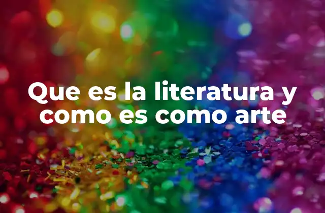 Que es la Literatura y como es como Arte