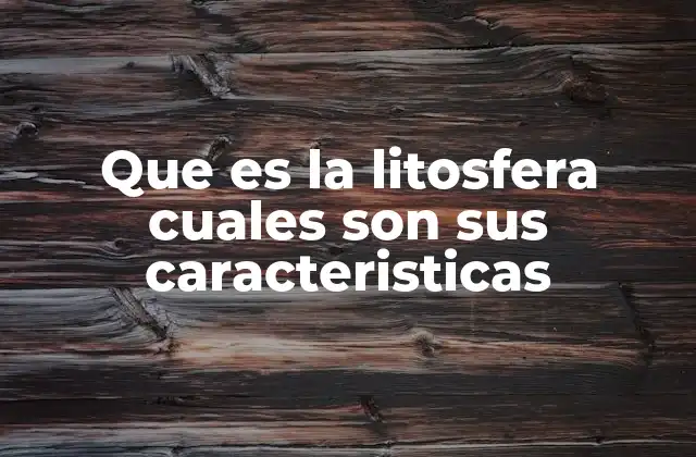 Que es la Litosfera Cuales Son Sus Caracteristicas