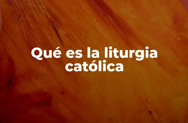 Qué es la Liturgia Católica