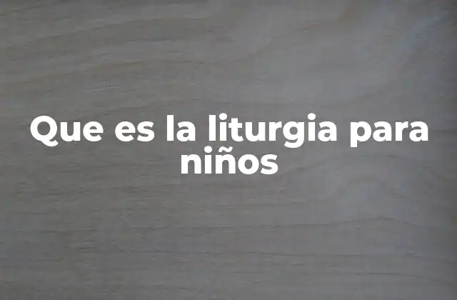 Que es la Liturgia para Niños