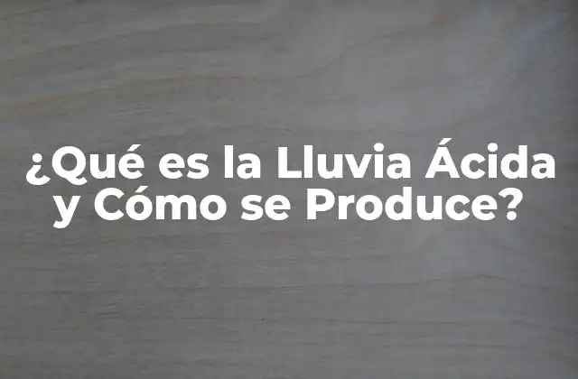 ¿qué es la Lluvia Ácida y Cómo Se Produce?