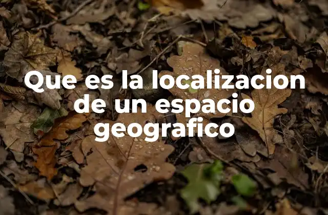 Que es la Localizacion de un Espacio Geografico