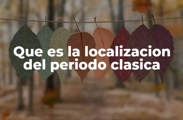 Que es la Localizacion Del Periodo Clasica