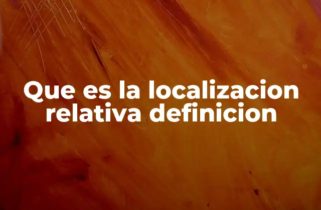 Que es la Localizacion Relativa Definicion