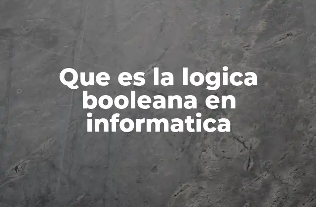 Que es la Logica Booleana en Informatica