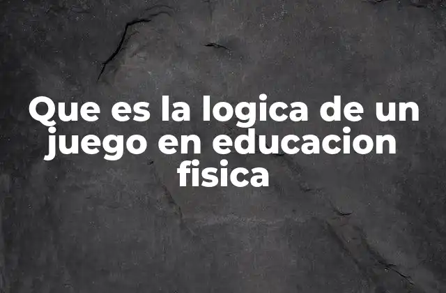 Que es la Logica de un Juego en Educacion Fisica