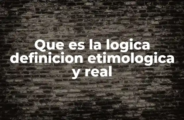 Que es la Logica Definicion Etimologica y Real