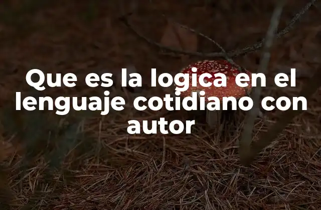 Que es la Logica en el Lenguaje Cotidiano con Autor