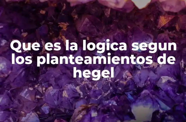 Que es la Logica Segun los Planteamientos de Hegel