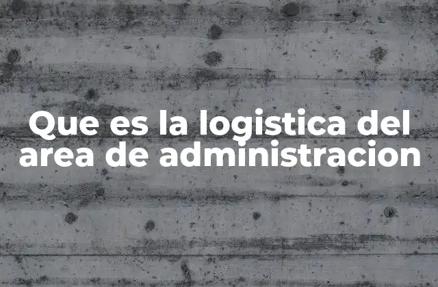 Que es la Logistica Del Area de Administracion