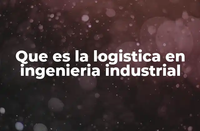 La importancia de la logística en la optimización de procesos industriales