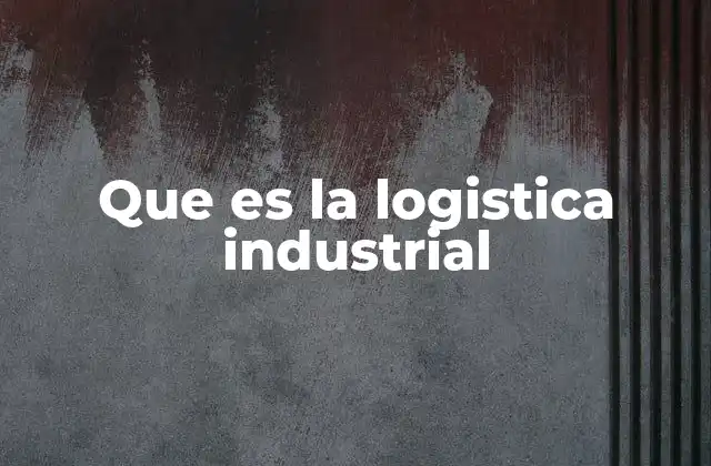Que es la Logistica Industrial