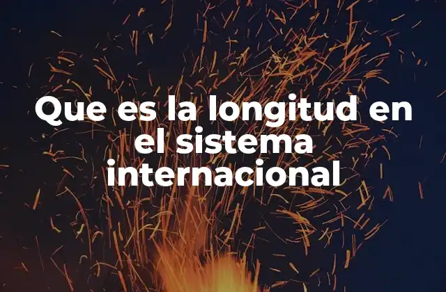 Que es la Longitud en el Sistema Internacional