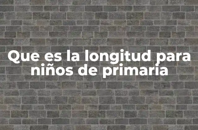 Que es la Longitud para Niños de Primaria 2 Cómo los niños de primaria comprenden el concepto de medida