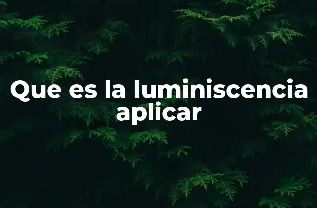 Que es la Luminiscencia Aplicar